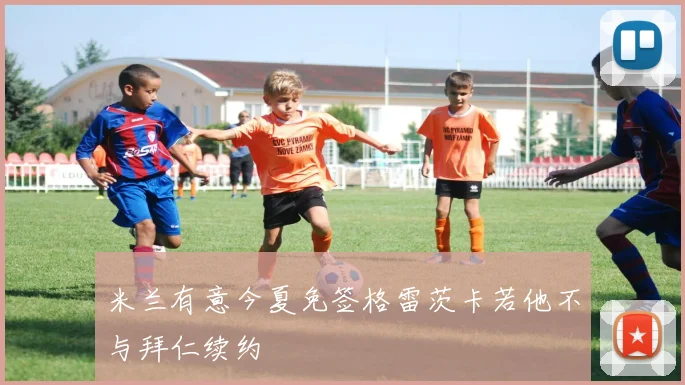 米兰有意今夏免签格雷茨卡若他不与拜仁续约