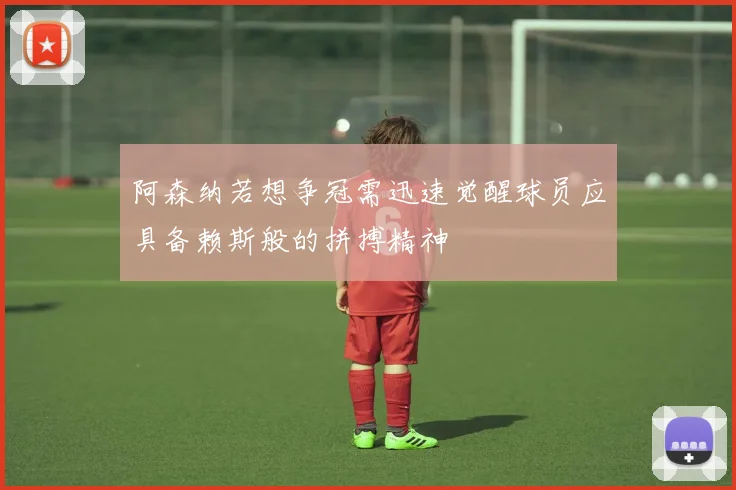 阿森纳若想争冠需迅速觉醒球员应具备赖斯般的拼搏精神