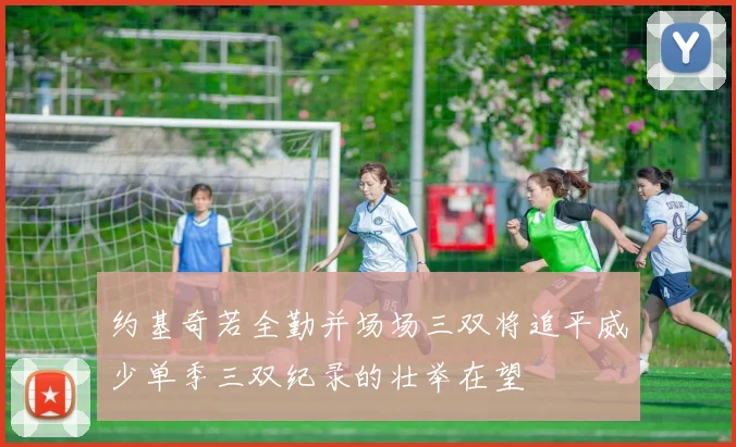 约基奇若全勤并场场三双将追平威少单季三双纪录的壮举在望