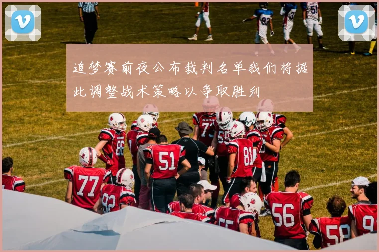 追梦赛前夜公布裁判名单我们将据此调整战术策略以争取胜利
