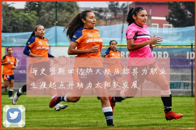 海史密斯回忆热火经历称其为职业生涯起点并助力太阳队发展