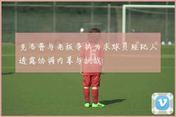 克洛普与老板争执为求球员经纪人透露协调内幕与挑战