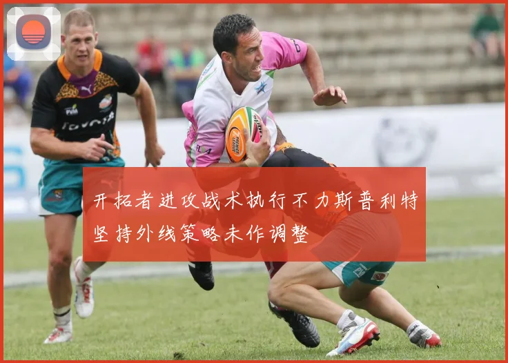 开拓者进攻战术执行不力斯普利特坚持外线策略未作调整